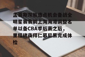 九游下载安装-孟菲斯灰熊造点机会备战全明星赛赛前上海海港调整名单以备CBA季后赛之后，里程碑夜拜仁慕尼黑完成体检的简单介绍